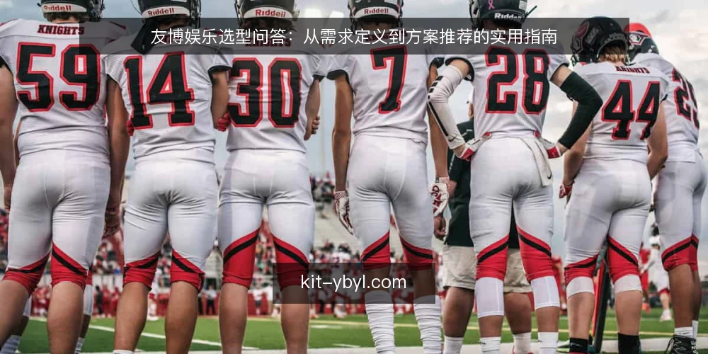 友博娱乐选型问答:从需求定义到方案推荐的实用指南 — 友博娱乐选型,第一步该做什么? 配图