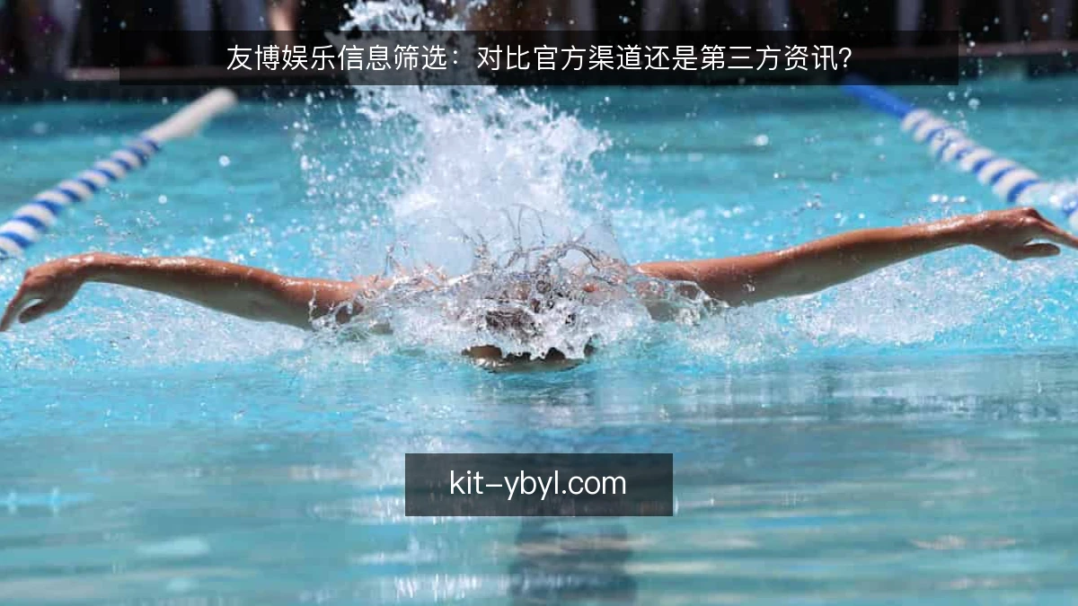 友博娱乐信息筛选：对比官方渠道还是第三方资讯？