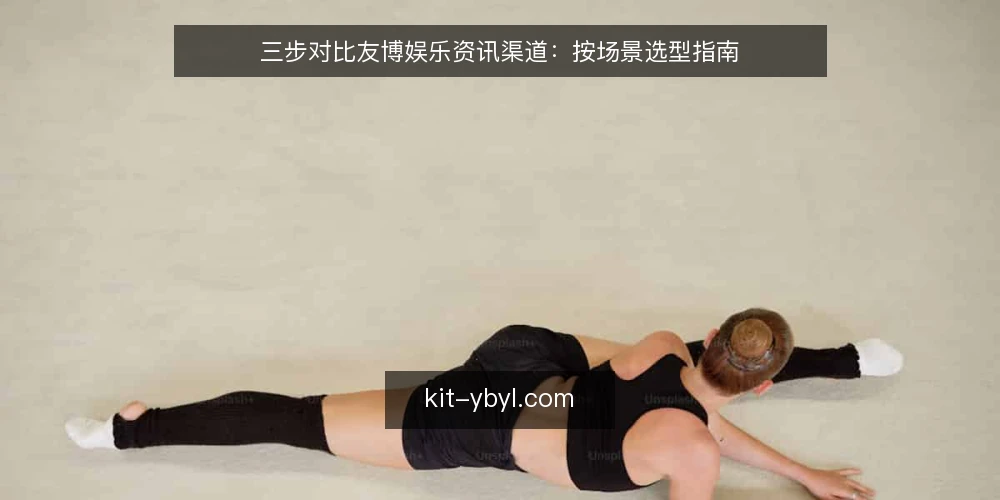 三步对比友博娱乐资讯渠道：按场景选型指南 — 明确你的资讯使用场景 配图