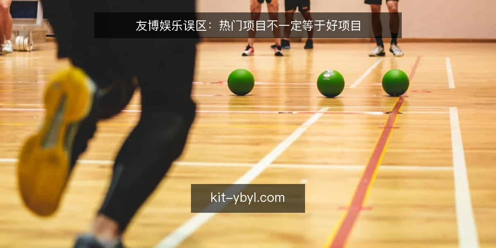 友博娱乐误区：热门项目不一定等于好项目 — 信号观察：哪些迹象说明你正陷入误区 配图