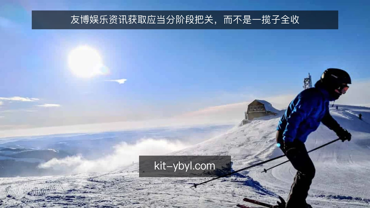 友博娱乐资讯获取应当分阶段把关，而不是一揽子全收