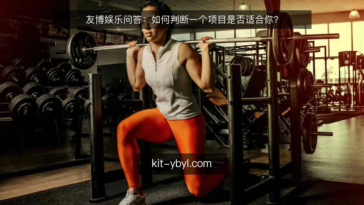 友博娱乐问答：如何判断一个项目是否适合你？