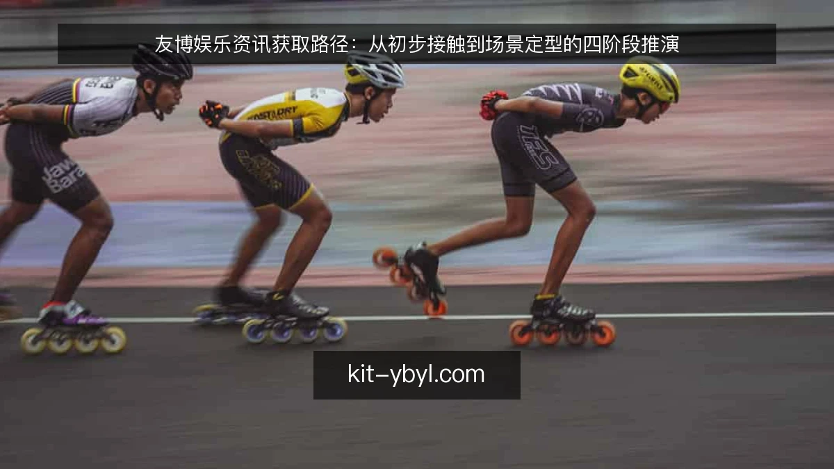 友博娱乐资讯获取路径：从初步接触到场景定型的四阶段推演
