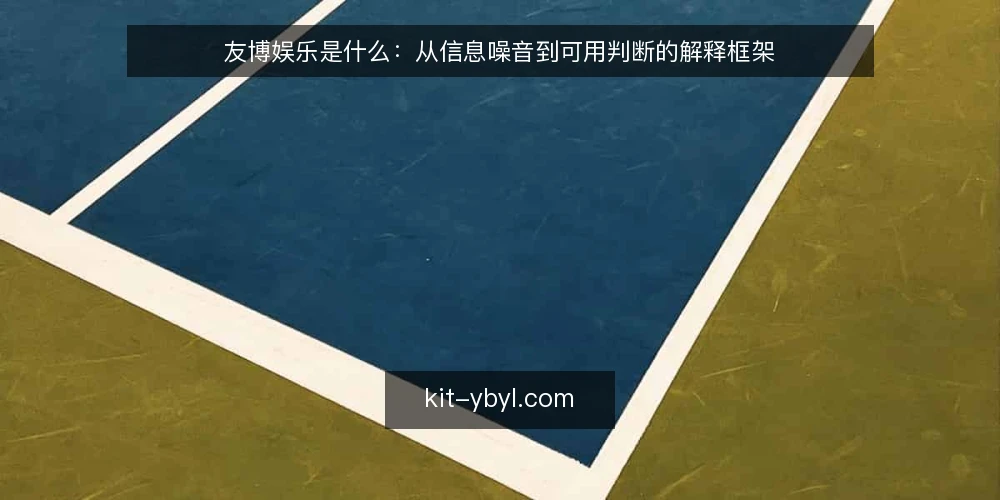友博娱乐是什么：从信息噪音到可用判断的解释框架 — 信息过载下的判断困境 配图