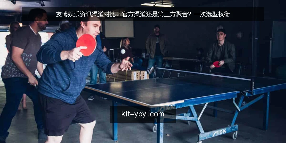 友博娱乐资讯渠道对比：官方渠道还是第三方聚合？一次选型权衡 — 先定评估标准：资讯渠道选型看什么 配图