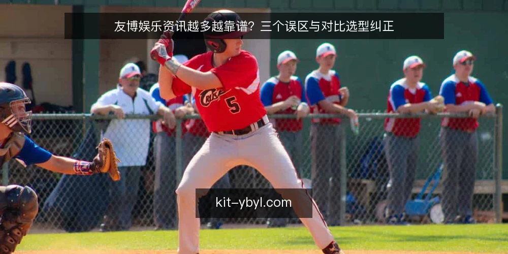 友博娱乐资讯越多越靠谱?三个误区与对比选型纠正 — 先纠正误区:信息量与可靠性并不等价 配图