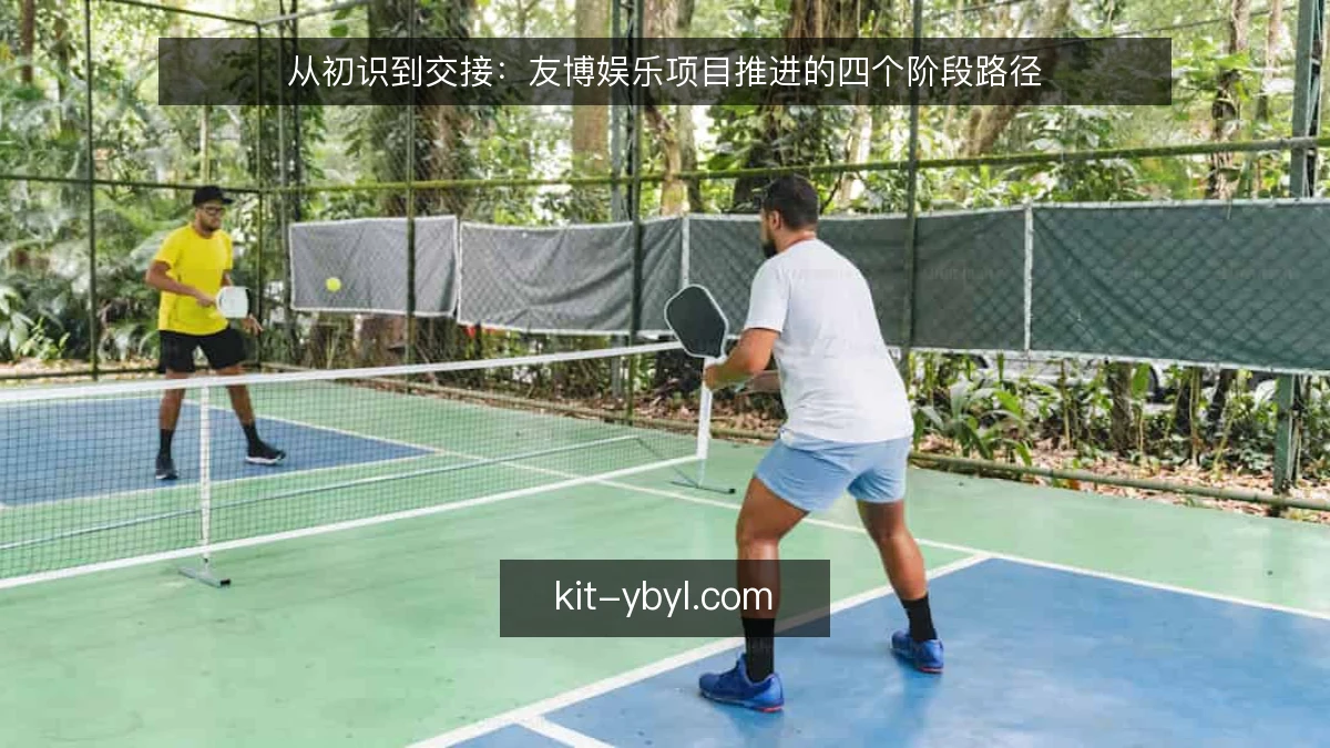 从初识到交接：友博娱乐项目推进的四个阶段路径
