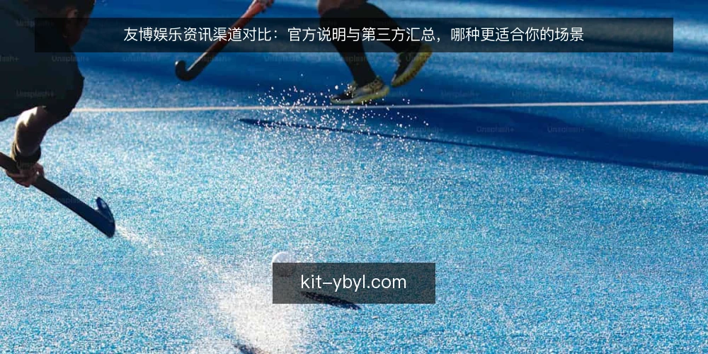 友博娱乐资讯渠道对比：官方说明与第三方汇总，哪种更适合你的场景 — 先定评估维度：对比之前要问清什么 配图