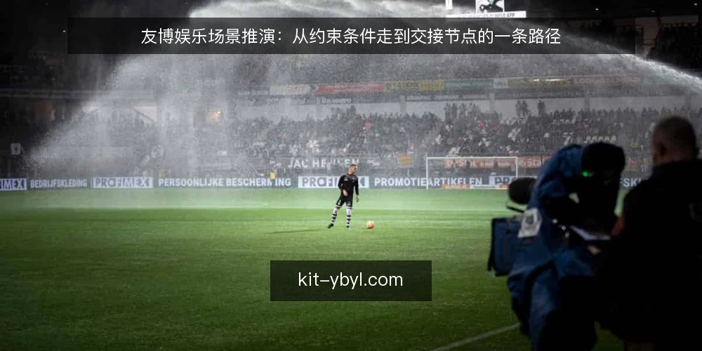 友博娱乐场景推演：从约束条件走到交接节点的一条路径 — 先把场景摆清楚：一次典型推进从哪开始 配图